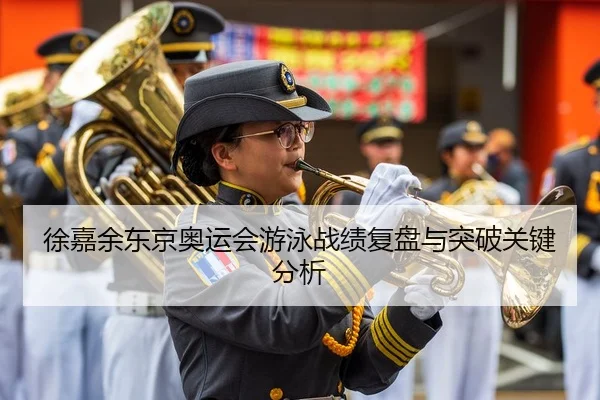 徐嘉余东京奥运会游泳战绩复盘与突破关键分析